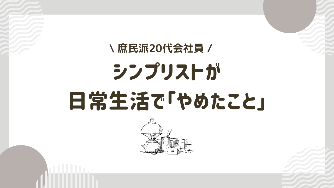 【思考】シンプリストになってやめたこと７つ (日常生活編)
