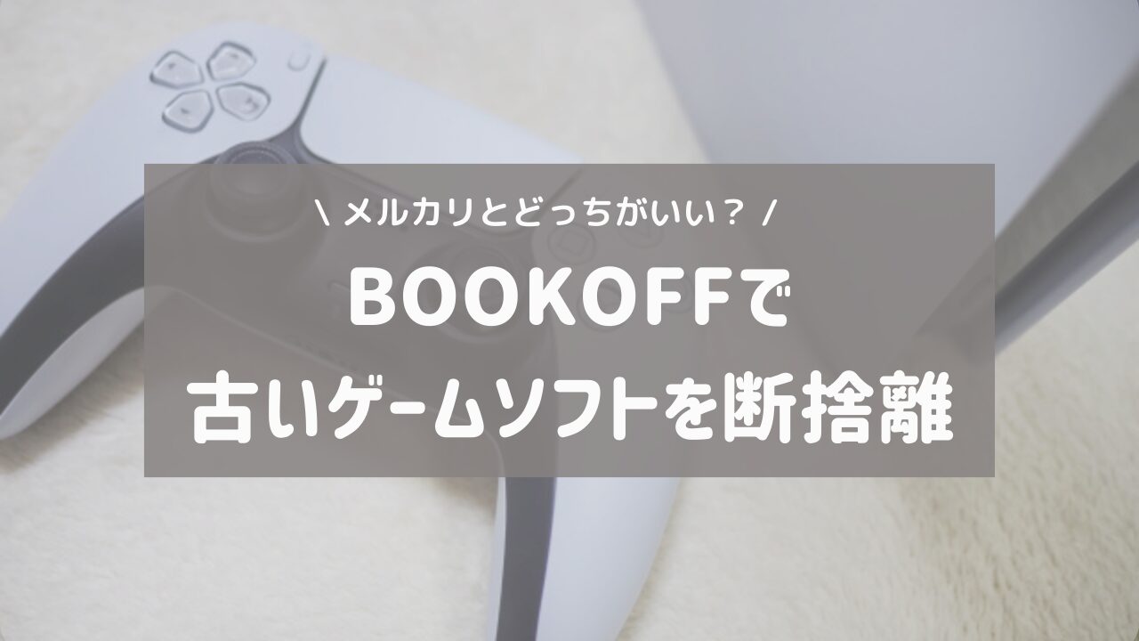 不要なゲームソフトの処分！BOOKOFFとメルカリで悩んでBOOKOFFを選んだ理由